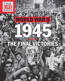 TIME-LIFE World War II: 1945 (The Final Victories) by The Editors of TIME-LIFE, 9781618934024