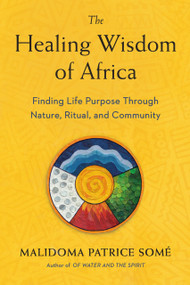 The Healing Wisdom of Africa (Finding Life Purpose Through Nature, Ritual, and Community) by Malidoma Patrice Some, 9780874779912