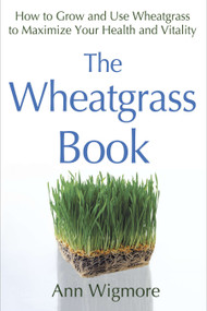 The Wheatgrass Book (How to Grow and Use Wheatgrass to Maximize Your Health and Vitality) by Ann Wigmore, 9780895292346