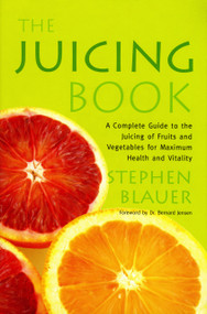 The Juicing Book (A Complete Guide to the Juicing of Fruits and Vegetables for Maximum Health) by Stephen Blauer, 9780895292537