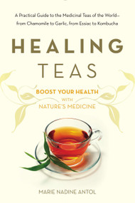 Healing Teas (A Practical Guide to the Medicinal Teas of the World -- from Chamomile to Garlic, from Essiac to Kombucha) by Marie Nadine Antol, 9780895297075