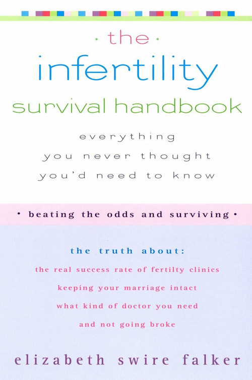 The Infertility Survival Handbook (The Truth About the Real Success Rate of Fertility Clinics, Keeping Your Marriage Intact, What Kind of Doctor You Need, and Not Going Broke) by Elizabeth Swire Falker, 9781573223812