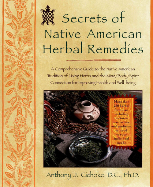 Secrets of Native American Herbal Remedies (A Comprehensive Guide to the Native American Tradition of Using Herbs and the Mind/Body/Spirit Connection for Improving Health and Well-being) by Anthony J. Cichoke, 9781583331002