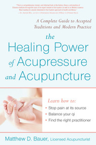 The Healing Power of Acupressure and Acupuncture (A Complete Guide to Accepted Traditions and Modern Practice) by Matthew Bauer, 9781583332160