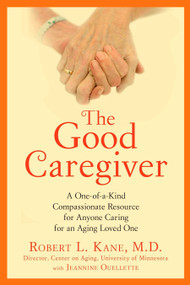 The Good Caregiver (A One-of-a-Kind Compassionate Resource for Anyone Caring for an Aging Loved One) by Robert L. Kane Dr., 9781583334225