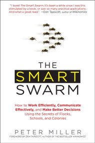 The Smart Swarm (How to Work Efficiently, Communicate Effectively, and Make Better Decisions Using the Secrets of Flocks, Schools, and Colonies) by Peter Miller, 9781583334287