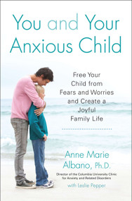 You and Your Anxious Child (Free Your Child from Fears and Worries and Create a Joyful Family Life) by Anne Marie Albano, Leslie Pepper, 9781583334959