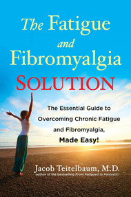 The Fatigue and Fibromyalgia Solution (The Essential Guide to Overcoming Chronic Fatigue and Fibromyalgia, Made Easy!) by Jacob Teitelbaum M.D., 9781583335147