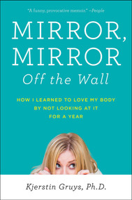 Mirror, Mirror Off the Wall (How I Learned to Love My Body by Not Looking at It for a Year) by Kjerstin Gruys, 9781583335482