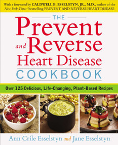 The Prevent and Reverse Heart Disease Cookbook (Over 125 Delicious, Life-Changing, Plant-Based Recipes) by Ann Crile Esselstyn, Jane Esselstyn, 9781583335581
