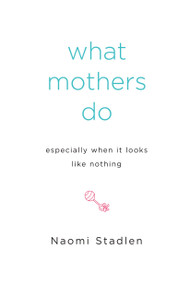 What Mothers Do Especially When It Looks Like Nothing by Naomi Stadlen, 9781585425914