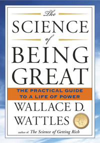 The Science of Being Great (The Practical Guide to a Life of Power) by Wallace D. Wattles, 9781585426287