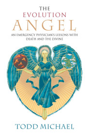 The Evolution Angel (An Emergency Physician's Lessons with Death and the Divine) by Todd Michael, 9781585426713