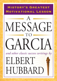 A Message to Garcia (And Other Classic Success Writings) by Elbert Hubbard, 9781585426911