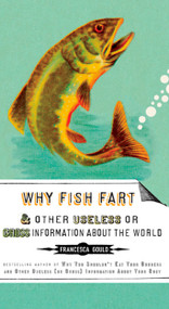 Why Fish Fart and Other Useless Or Gross Information About the World by Francesca Gould, 9781585427574