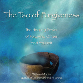 The Tao of Forgiveness (The Healing Power of Forgiving Others and Yourself) by William Martin, 9781585427895