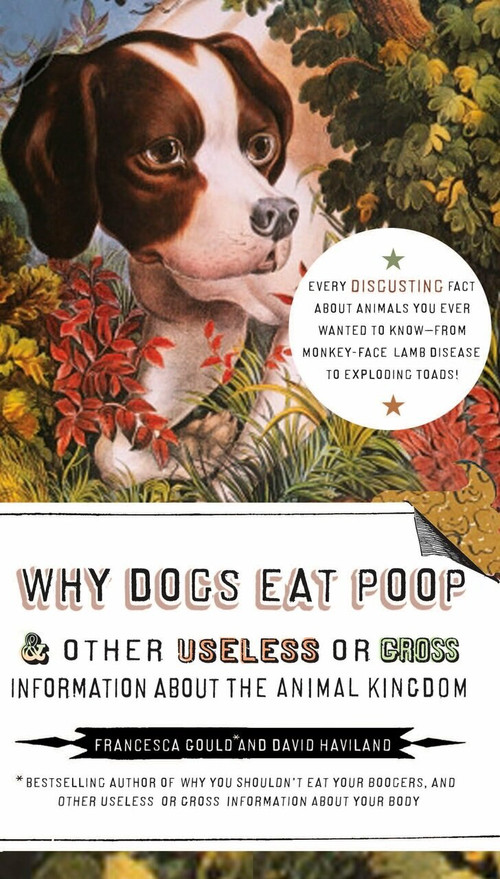 Why Dogs Eat Poop, and Other Useless or Gross Information About the Animal Kingdom (Every Disgusting Fact About Animals you Ever Wanted to Know -- from Monkey-Face) by Francesca Gould, David Haviland, 9781585427994