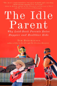 The Idle Parent (Why Laid-Back Parents Raise Happier and Healthier Kids) by Tom Hodgkinson, 9781585428007