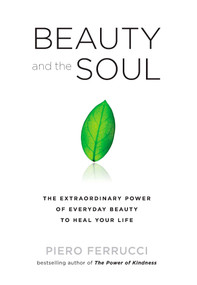 Beauty and the Soul (The Extraordinary Power of Everyday Beauty to Heal Your Life) by Piero Ferrucci, 9781585428335