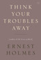 Think Your Troubles Away by Ernest Holmes, 9781585428410