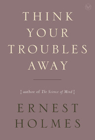 Think Your Troubles Away by Ernest Holmes, 9781585428410