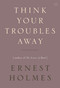 Think Your Troubles Away by Ernest Holmes, 9781585428410
