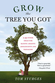 Grow the Tree You Got (& 99 Other Ideas for Raising Amazing Adolescents and Teenagers) by Tom Sturges, 9781585428601