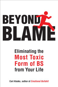 Beyond Blame (Freeing Yourself from the Most Toxic Form of Emotional Bullsh*t) by Carl Alasko Ph. D., 9781585428762