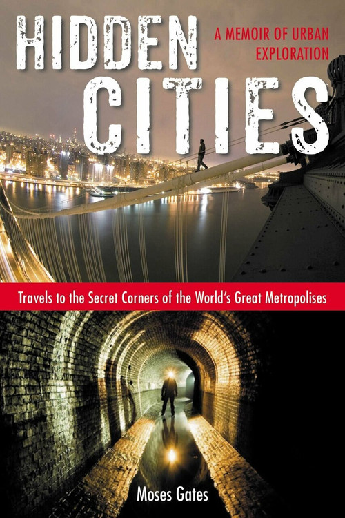 Hidden Cities (Travels to the Secret Corners of the World's Great Metropolises: a Memoir of Urban Exploration) by Moses Gates, 9781585429349