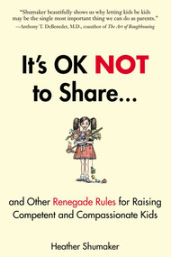 It's OK Not to Share and Other Renegade Rules for Raising Competent and Compassionate Kids by Heather Shumaker, 9781585429363