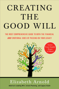 Creating the Good Will (The Most Comprehensive Guide to Both the Financial and Emotional Sides of Passing on Your Legacy) by Elizabeth Arnold, 9781591841456