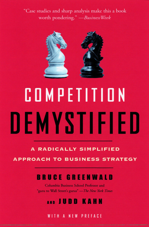 Competition Demystified (A Radically Simplified Approach to Business Strategy) by Bruce C. Greenwald, Judd Kahn, 9781591841807