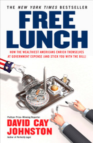 Free Lunch (How the Wealthiest Americans Enrich Themselves at Government Expense (and Stick You with the Bill)) by David Cay Johnston, 9781591842484