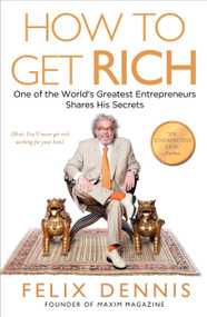 How to Get Rich (One of the World's Greatest Entrepreneurs Shares His Secrets) by Felix Dennis, 9781591842712