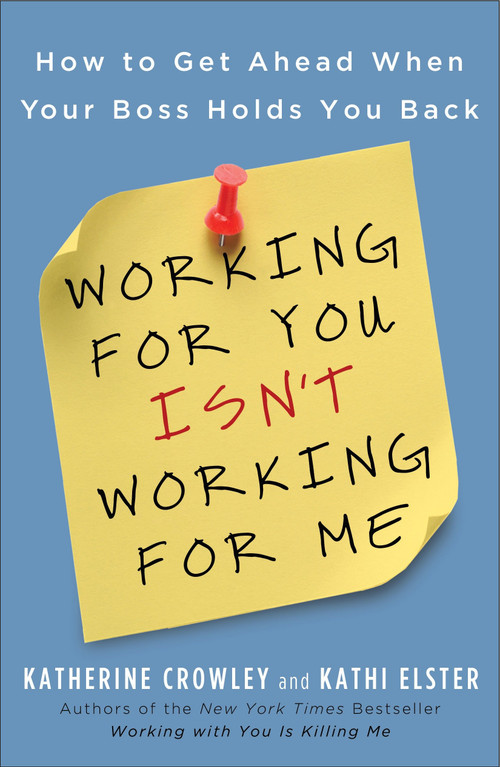 Working for You Isn't Working for Me (How to Get Ahead When Your Boss Holds You Back) by Katherine Crowley, Kathi Elster, 9781591843689