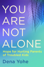 You Are Not Alone (Hope for Hurting Parents of Troubled Kids) by Dena Yohe, 9781601428370
