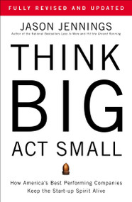 Think Big, Act Small (How America's Best Performing Companies Keep the Start-up Spirit Alive) by Jason Jennings, 9781591843931