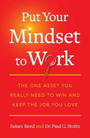 Put Your Mindset to Work (The One Asset You Really Need to Win and Keep the Job You Love) by James Reed, Paul G. Stoltz, 9781591844082