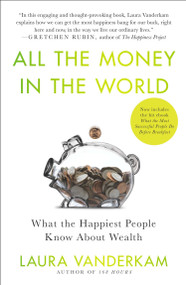 All the Money in the World (What the Happiest People Know About Wealth) by Laura Vanderkam, 9781591846253