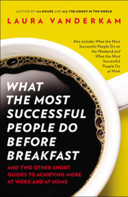 What the Most Successful People Do Before Breakfast (And Two Other Short Guides to Achieving More at Work and at Home) by Laura Vanderkam, 9781591846697