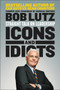 Icons and Idiots (Straight Talk on Leadership) by Bob Lutz, 9781591846963