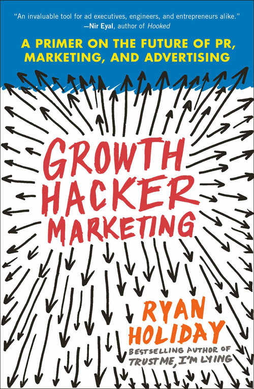 Growth Hacker Marketing (A Primer on the Future of PR, Marketing, and Advertising) by Ryan Holiday, 9781591847380