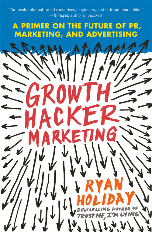 Growth Hacker Marketing (A Primer on the Future of PR, Marketing, and Advertising) by Ryan Holiday, 9781591847380