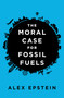 The Moral Case for Fossil Fuels by Alex Epstein, 9781591847441