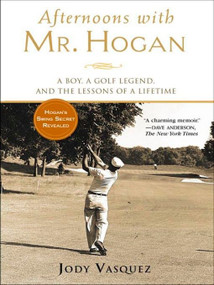 Afternoons with Mr. Hogan (A Boy, a Golf Legend, and the Lessons of a Lifetime) by Jody Vasquez, 9781592401130