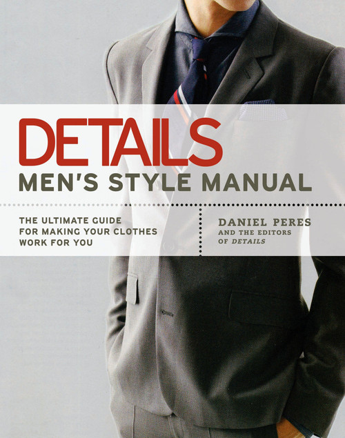 Details Men's Style Manual (The Ultimate Guide for Making Your Clothes Work for You) by Daniel Peres, Editors of Details magazine, 9781592403288