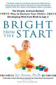 Bright from the Start (The Simple, Science-Backed Way to Nurture Your Child's Developing Mind from Birth to Age 3) by Jill Stamm, 9781592403622