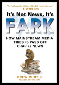 It's Not News, It's Fark (How Mass Media Tries to Pass Off Crap As News) by Drew Curtis, 9781592403660