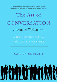 The Art of Conversation (A Guided Tour of a Neglected Pleasure) by Catherine Blyth, 9781592404971