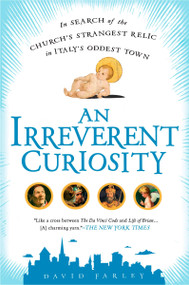 An Irreverent Curiosity (In Search of the Church's Strangest Relic in Italy's OddestTown) by David Farley, 9781592405497